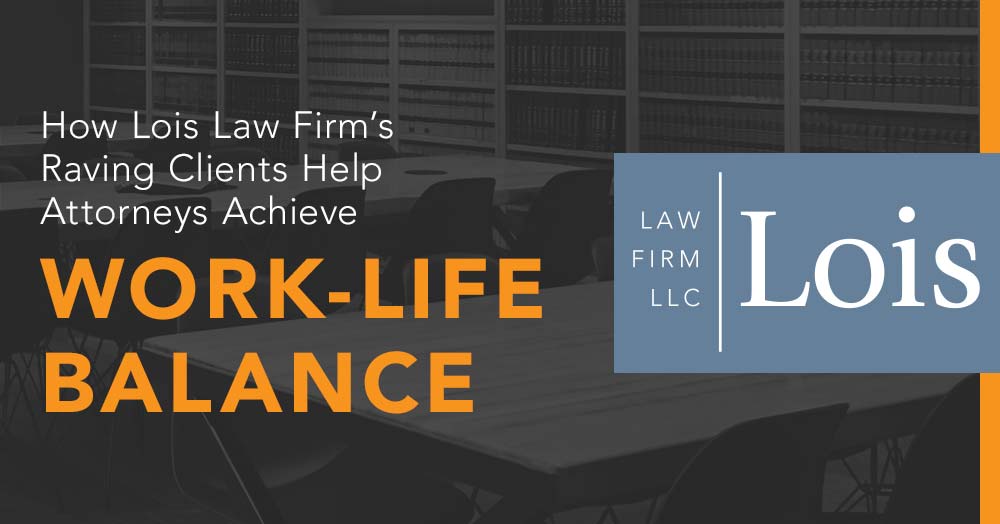 How Lois Law Firm’s Raving Clients Help Attorneys Achieve Work-Life Balance